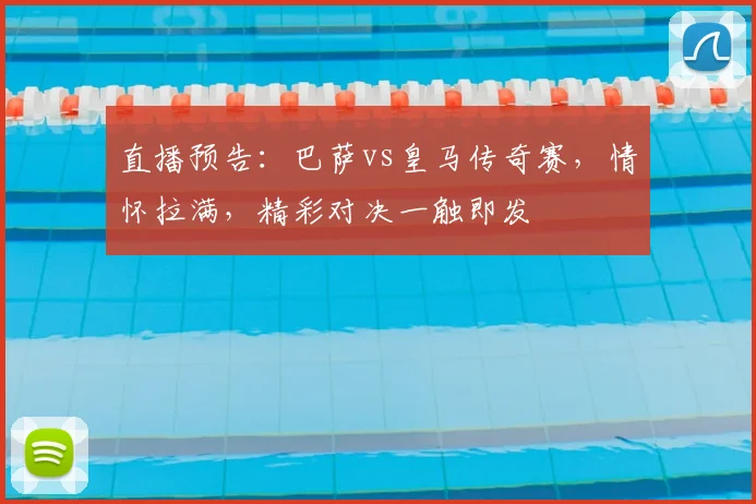 直播预告：巴萨vs皇马传奇赛，情怀拉满，精彩对决一触即发