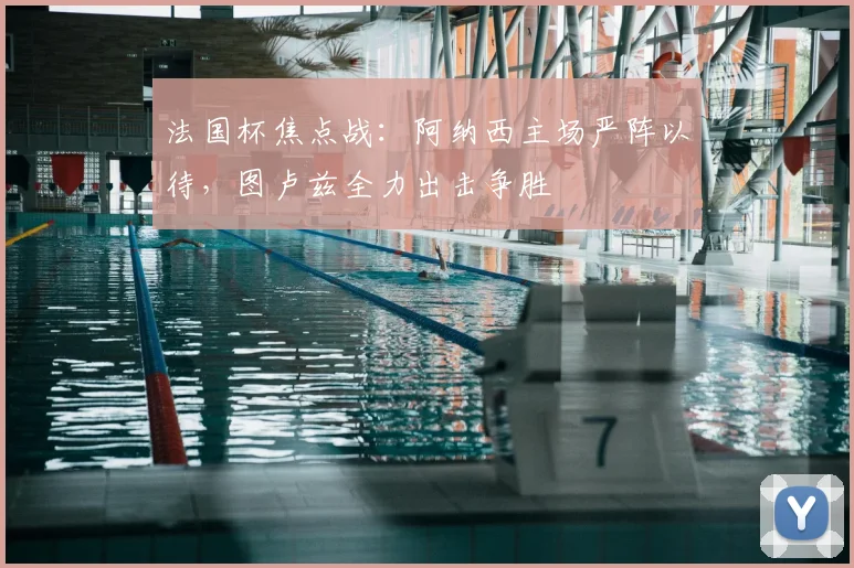 法国杯焦点战：阿纳西主场严阵以待，图卢兹全力出击争胜