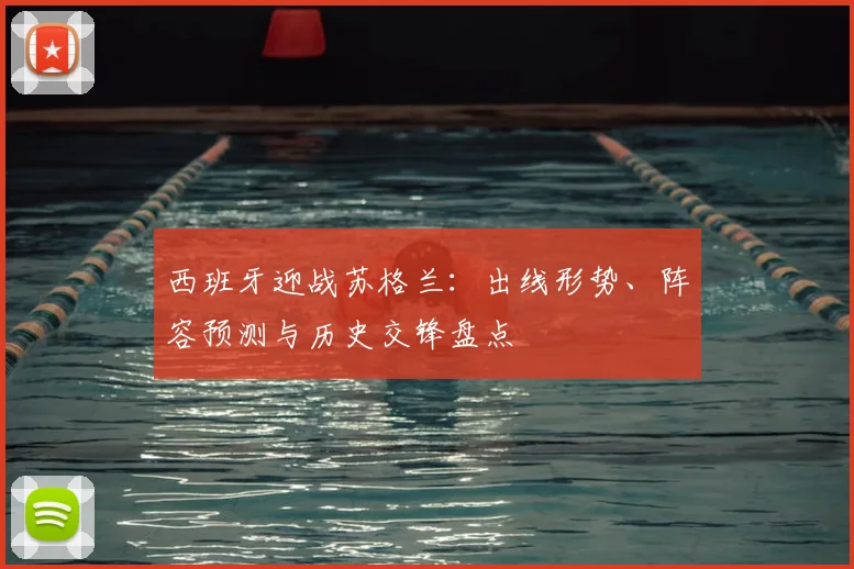 西班牙迎战苏格兰：出线形势、阵容预测与历史交锋盘点