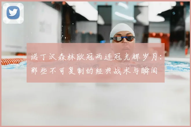 诺丁汉森林欧冠两连冠光辉岁月：那些不可复制的经典战术与瞬间