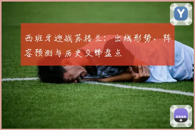 西班牙迎战苏格兰：出线形势、阵容预测与历史交锋盘点