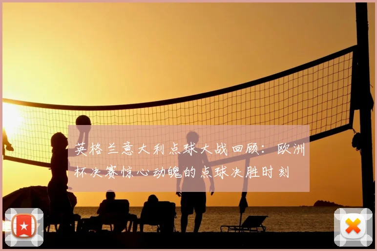 英格兰意大利点球大战回顾：欧洲杯决赛惊心动魄的点球决胜时刻