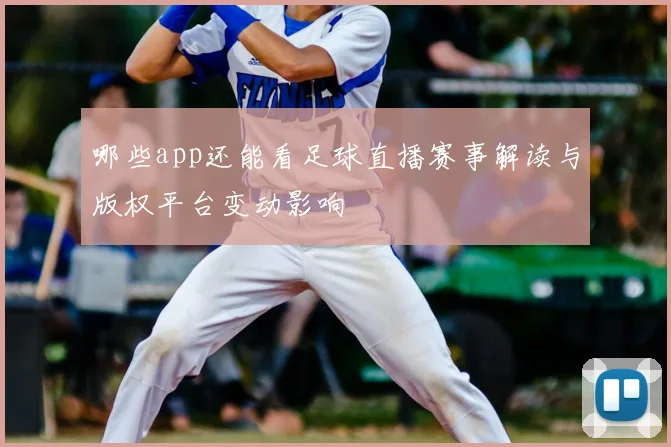 哪些app还能看足球直播赛事解读与版权平台变动影响