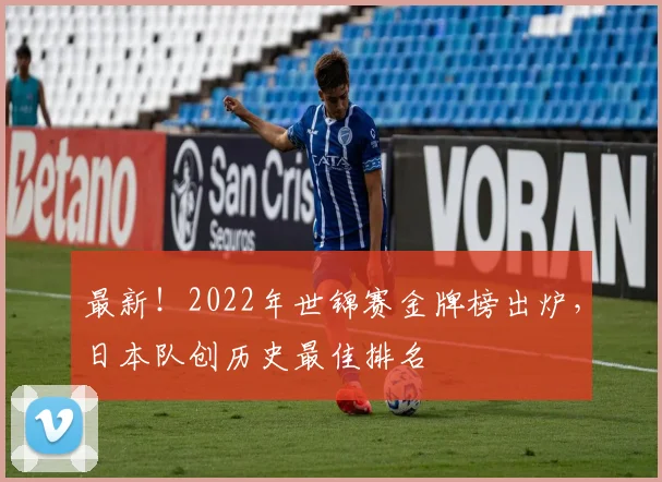 最新！2022年世锦赛金牌榜出炉，日本队创历史最佳排名