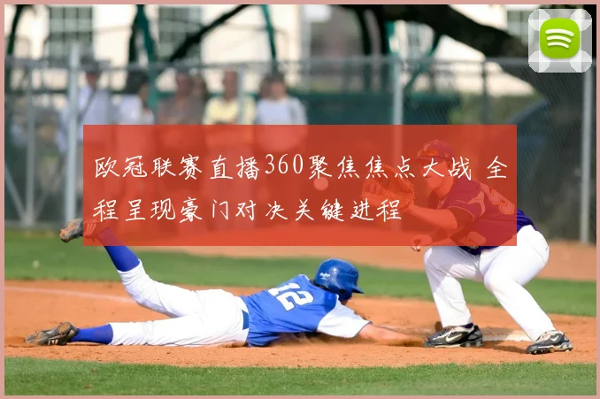 欧冠联赛直播360聚焦焦点大战 全程呈现豪门对决关键进程