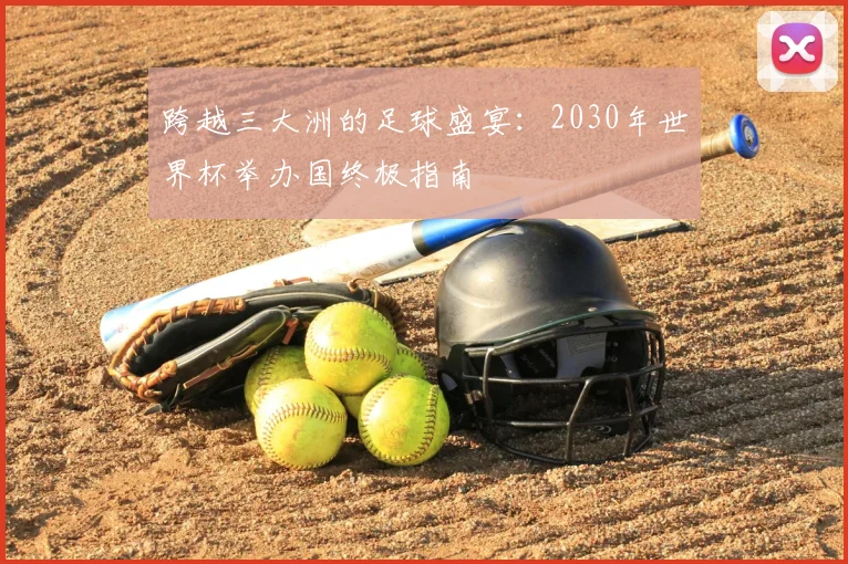 跨越三大洲的足球盛宴：2030年世界杯举办国终极指南
