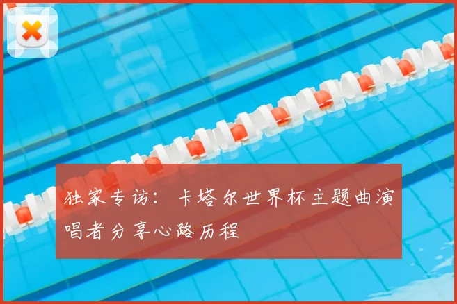 独家专访:卡塔尔世界杯主题曲演唱者分享心路历程
