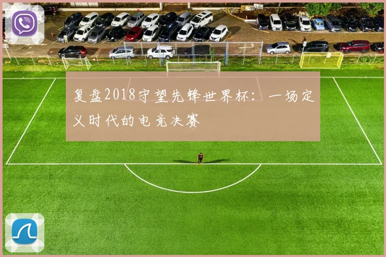 复盘2018守望先锋世界杯：一场定义时代的电竞决赛