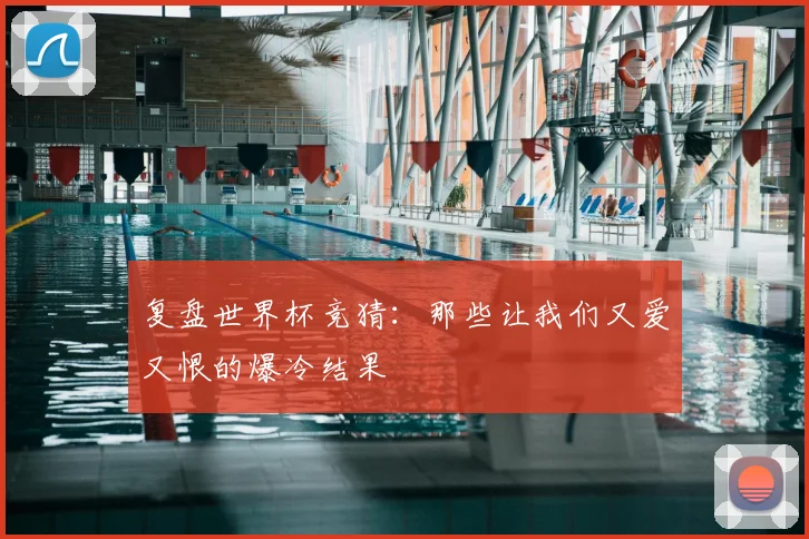 复盘世界杯竞猜：那些让我们又爱又恨的爆冷结果