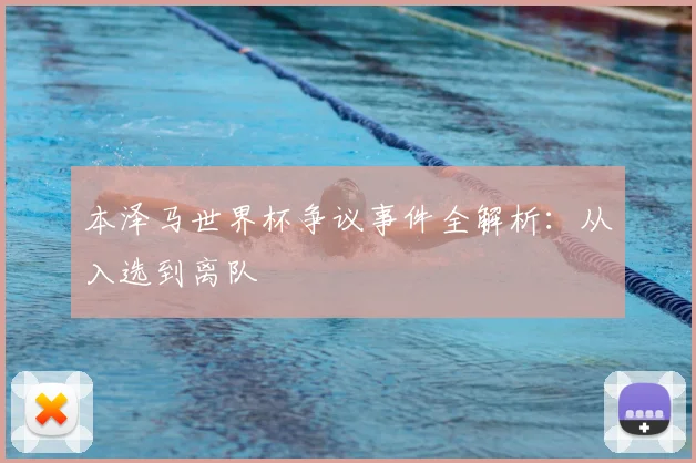 本泽马世界杯争议事件全解析：从入选到离队