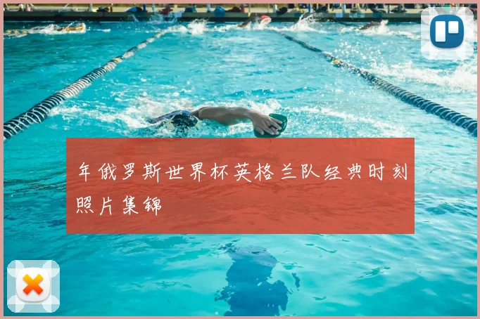 年俄罗斯世界杯英格兰队经典时刻照片集锦