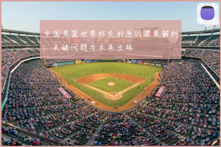 中国男篮世界杯失利原因深度解析：关键问题与未来出路