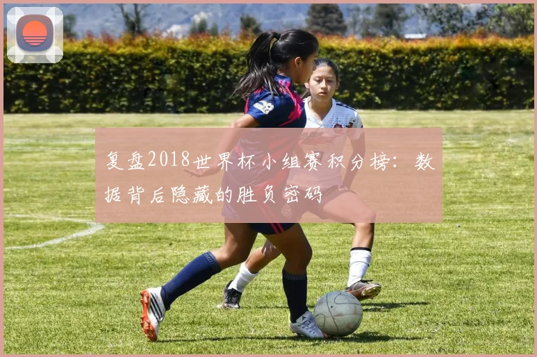 复盘2018世界杯小组赛积分榜：数据背后隐藏的胜负密码