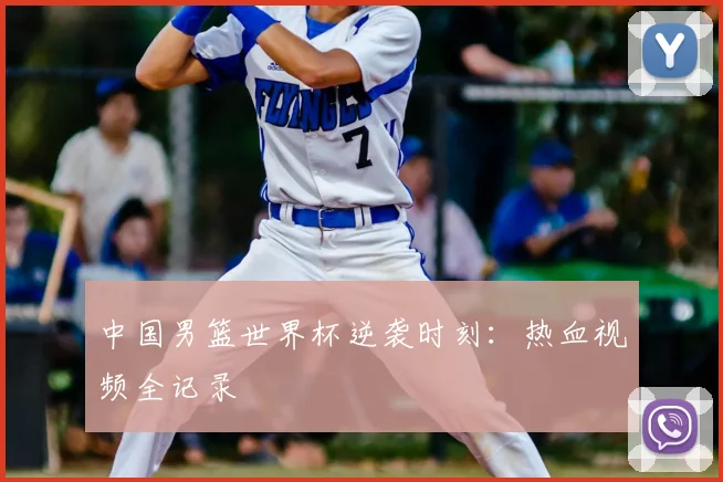 中国男篮世界杯逆袭时刻：热血视频全记录