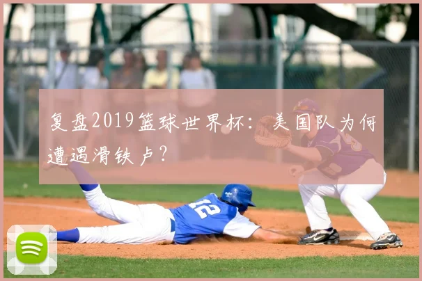 复盘2019篮球世界杯：美国队为何遭遇滑铁卢？