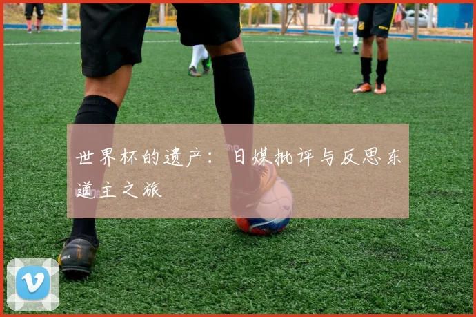 世界杯的遗产:日媒批评与反思东道主之旅