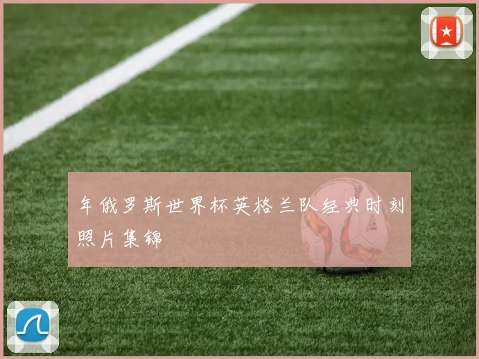 年俄罗斯世界杯英格兰队经典时刻照片集锦