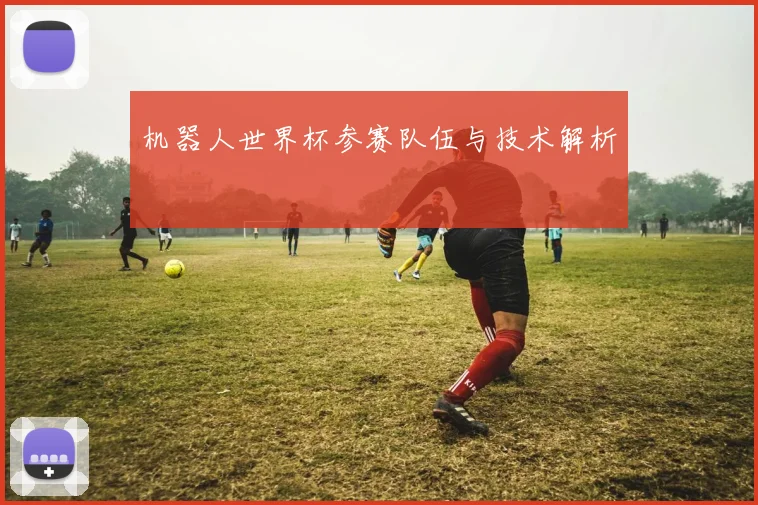 机器人世界杯参赛队伍与技术解析