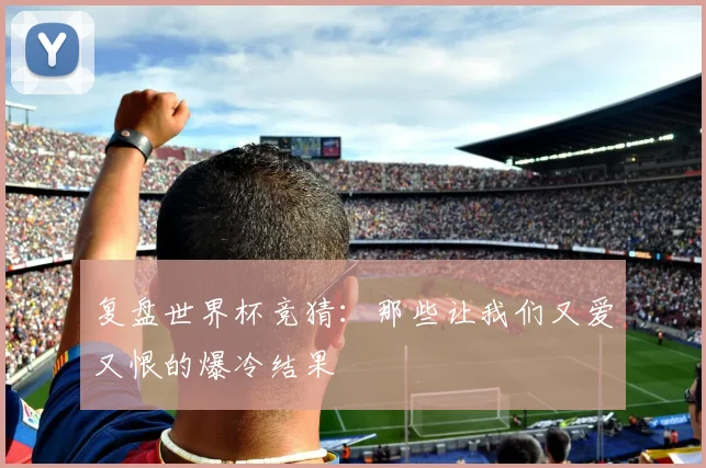 复盘世界杯竞猜：那些让我们又爱又恨的爆冷结果