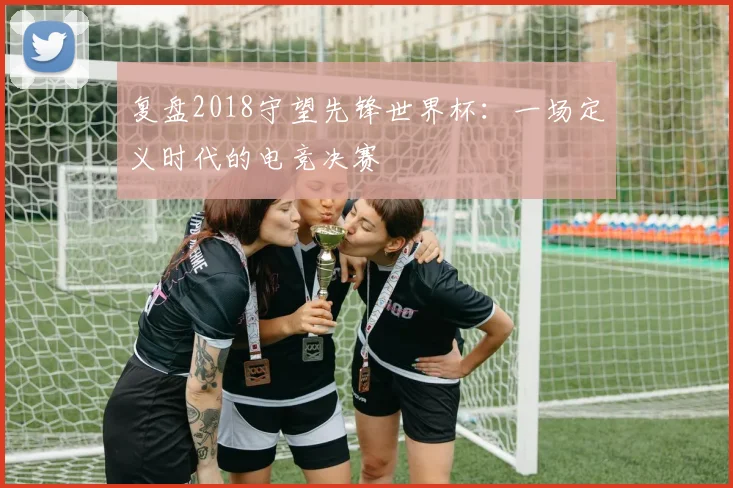 复盘2018守望先锋世界杯：一场定义时代的电竞决赛